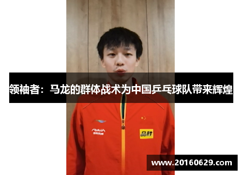 领袖者：马龙的群体战术为中国乒乓球队带来辉煌